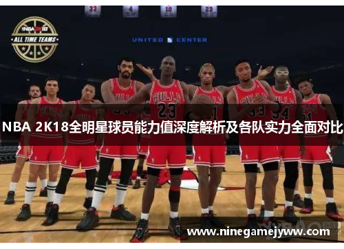 NBA 2K18全明星球员能力值深度解析及各队实力全面对比